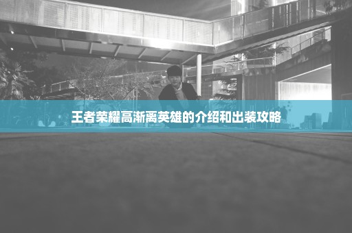 王者荣耀高渐离英雄的介绍和出装攻略