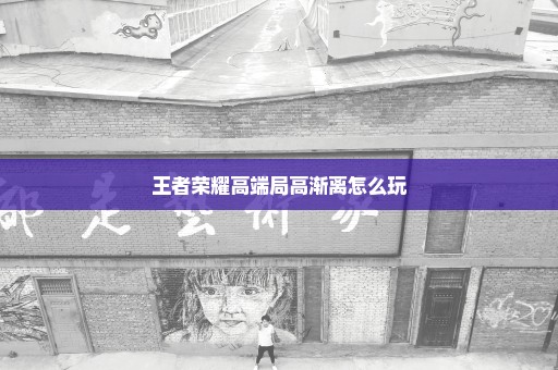 王者荣耀高端局高渐离怎么玩