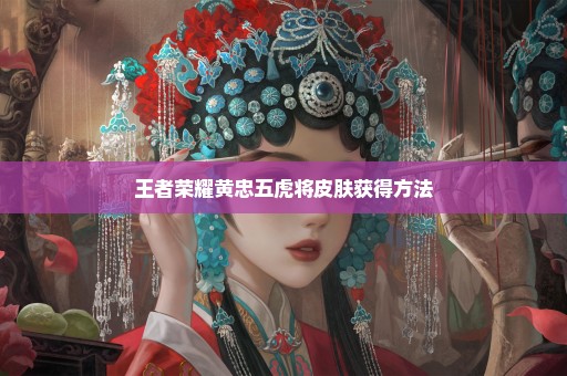 王者荣耀黄忠五虎将皮肤获得方法