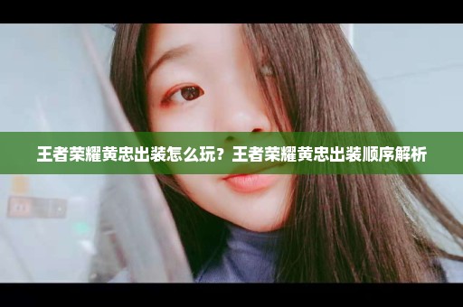王者荣耀黄忠出装怎么玩？王者荣耀黄忠出装顺序解析