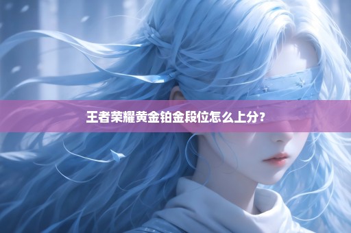 王者荣耀黄金铂金段位怎么上分？