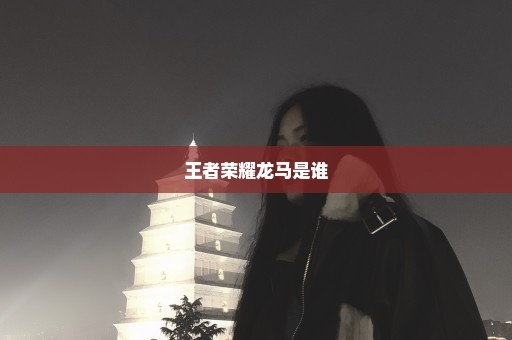 王者荣耀龙马是谁