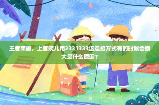 王者荣耀，上官婉儿用2331333这连招方式有的时候会断大是什么原因？