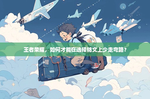 王者荣耀，如何才能在选择铭文上少走弯路？