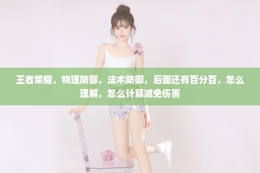 王者荣耀，物理防御，法术防御，后面还有百分百，怎么理解，怎么计算减免伤害