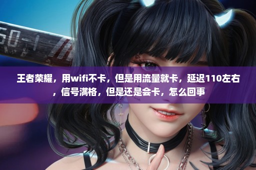 王者荣耀，用wifi不卡，但是用流量就卡，延迟110左右，信号满格，但是还是会卡，怎么回事