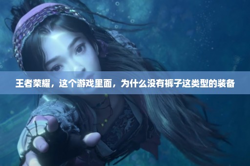 王者荣耀，这个游戏里面，为什么没有裤子这类型的装备