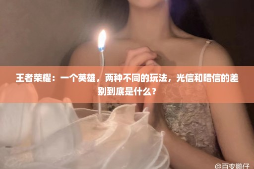 王者荣耀：一个英雄，两种不同的玩法，光信和暗信的差别到底是什么？