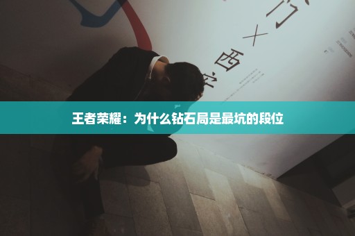 王者荣耀：为什么钻石局是最坑的段位