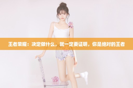 王者荣耀：决定做什么，就一定要证明，你是绝对的王者