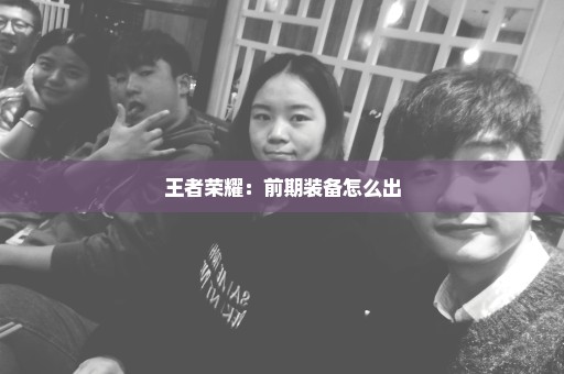 王者荣耀：前期装备怎么出