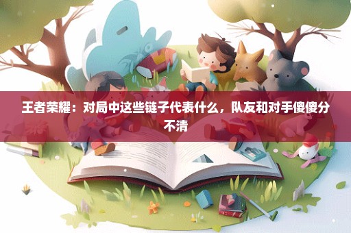 王者荣耀：对局中这些链子代表什么，队友和对手傻傻分不清
