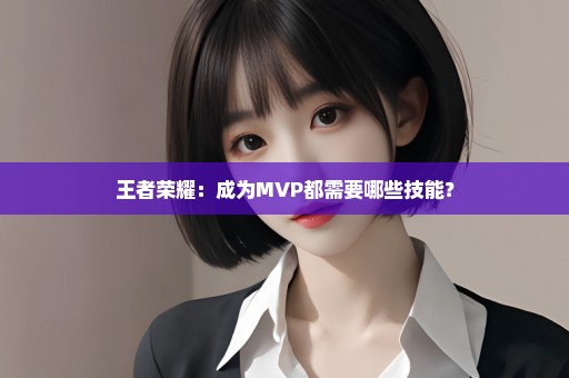 王者荣耀：成为MVP都需要哪些技能？