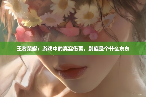 王者荣耀：游戏中的真实伤害，到底是个什么东东