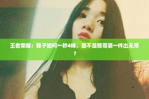 王者荣耀：猴子如何一秒4棒，是不是猴哥第一件出无尽？
