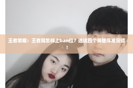 王者荣耀：王者局怎样上ban位？选这四个英雄保准没错！