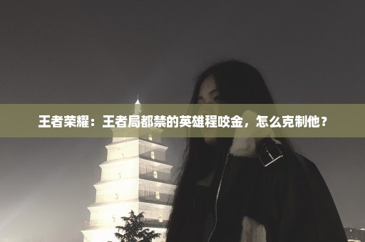 王者荣耀：王者局都禁的英雄程咬金，怎么克制他？