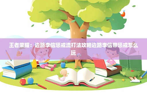 王者荣耀：边路李信惩戒流打法攻略边路李信带惩戒怎么玩