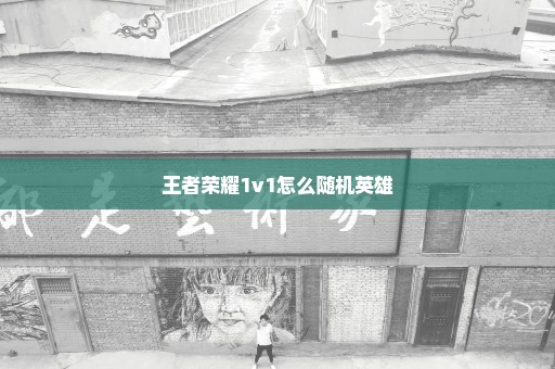 王者荣耀1v1怎么随机英雄