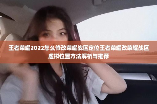 王者荣耀2022怎么修改荣耀战区定位王者荣耀改荣耀战区虚拟位置方法解析与推荐
