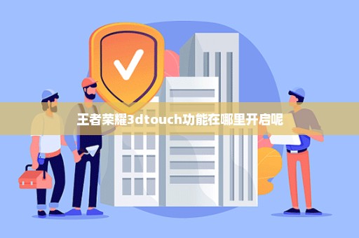 王者荣耀3dtouch功能在哪里开启呢