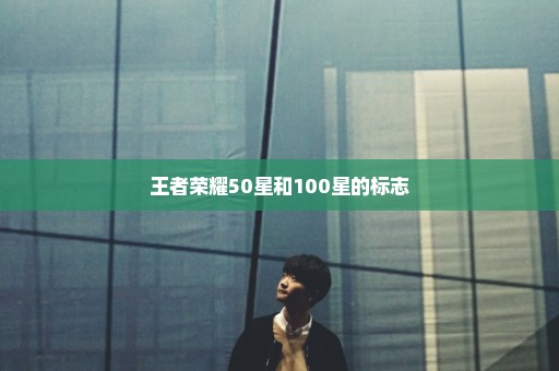 王者荣耀50星和100星的标志