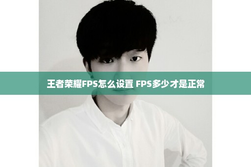 王者荣耀FPS怎么设置 FPS多少才是正常