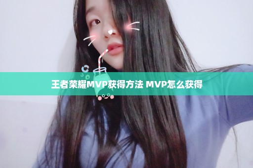 王者荣耀MVP获得方法 MVP怎么获得