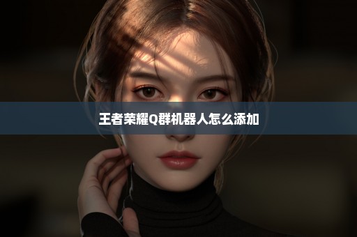 王者荣耀Q群机器人怎么添加