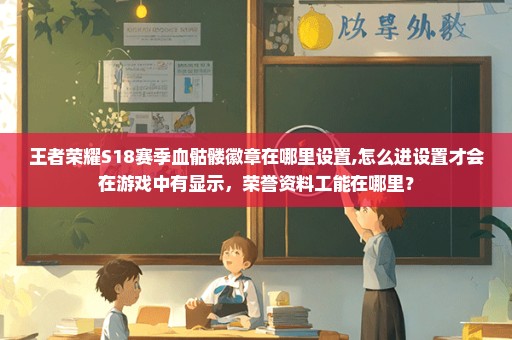 王者荣耀S18赛季血骷髅徽章在哪里设置,怎么进设置才会在游戏中有显示，荣誉资料工能在哪里？