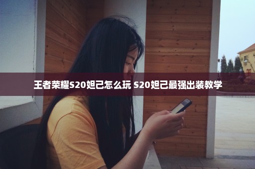 王者荣耀S20妲己怎么玩 S20妲己最强出装教学