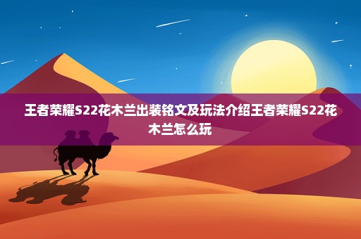 王者荣耀S22花木兰出装铭文及玩法介绍王者荣耀S22花木兰怎么玩
