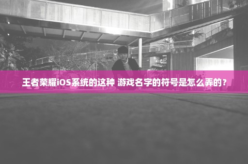 王者荣耀iOS系统的这种 游戏名字的符号是怎么弄的？