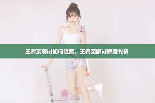 王者荣耀id如何隐藏，王者荣耀id隐藏代码 