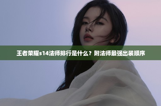 王者荣耀s14法师排行是什么？附法师最强出装顺序