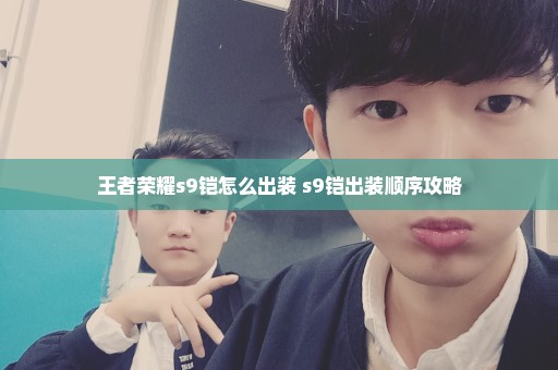 王者荣耀s9铠怎么出装 s9铠出装顺序攻略