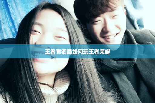 王者青铜局如何玩王者荣耀