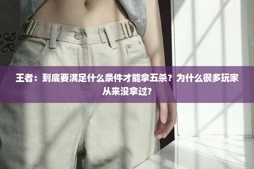 王者：到底要满足什么条件才能拿五杀？为什么很多玩家从来没拿过？