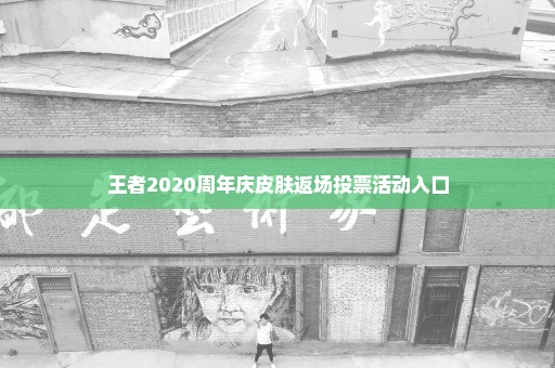 王者2020周年庆皮肤返场投票活动入口