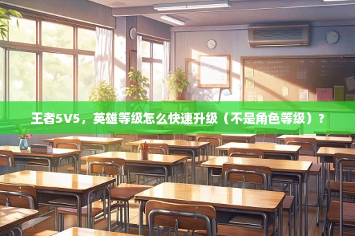 王者5V5，英雄等级怎么快速升级（不是角色等级）？
