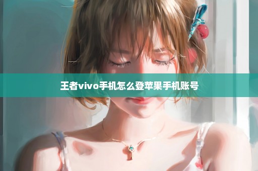 王者vivo手机怎么登苹果手机账号