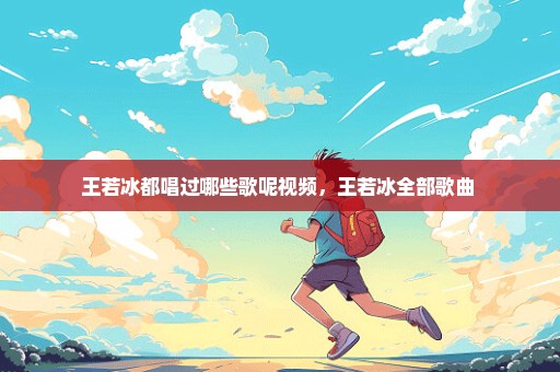 王若冰都唱过哪些歌呢视频，王若冰全部歌曲 