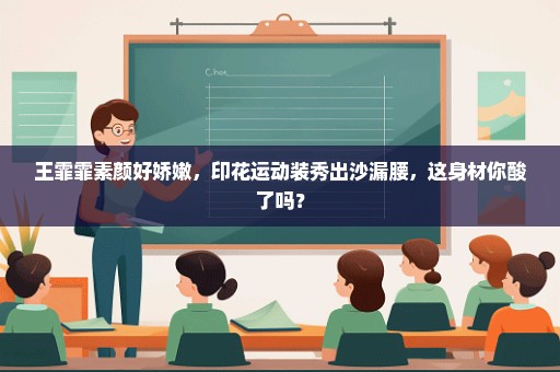 王霏霏素颜好娇嫩，印花运动装秀出沙漏腰，这身材你酸了吗？