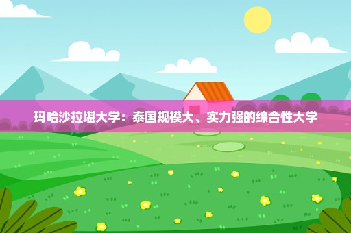 玛哈沙拉堪大学：泰国规模大、实力强的综合性大学