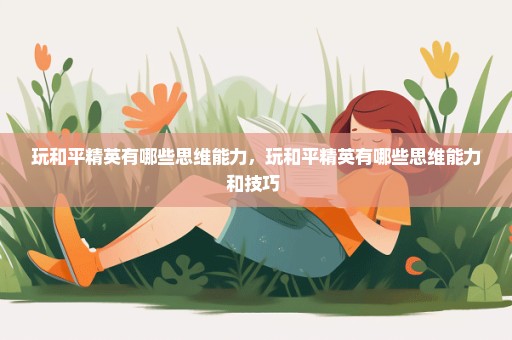 玩和平精英有哪些思维能力，玩和平精英有哪些思维能力和技巧 