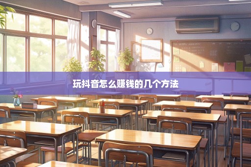 玩抖音怎么赚钱的几个方法