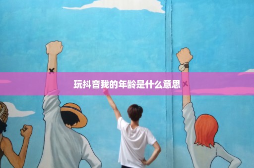 玩抖音我的年龄是什么意思