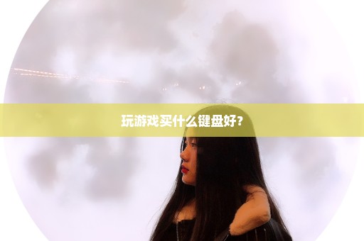 玩游戏买什么键盘好？