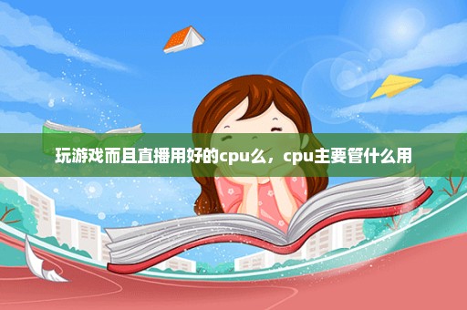 玩游戏而且直播用好的cpu么，cpu主要管什么用