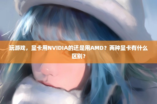 玩游戏，显卡用NVIDIA的还是用AMD？两种显卡有什么区别？